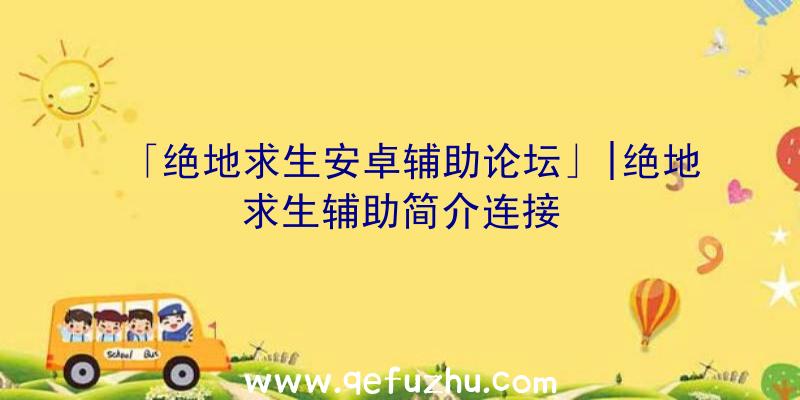 「绝地求生安卓辅助论坛」|绝地求生辅助简介连接